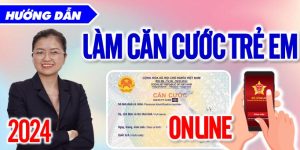 Hướng dẫn làm căn cước trẻ em online